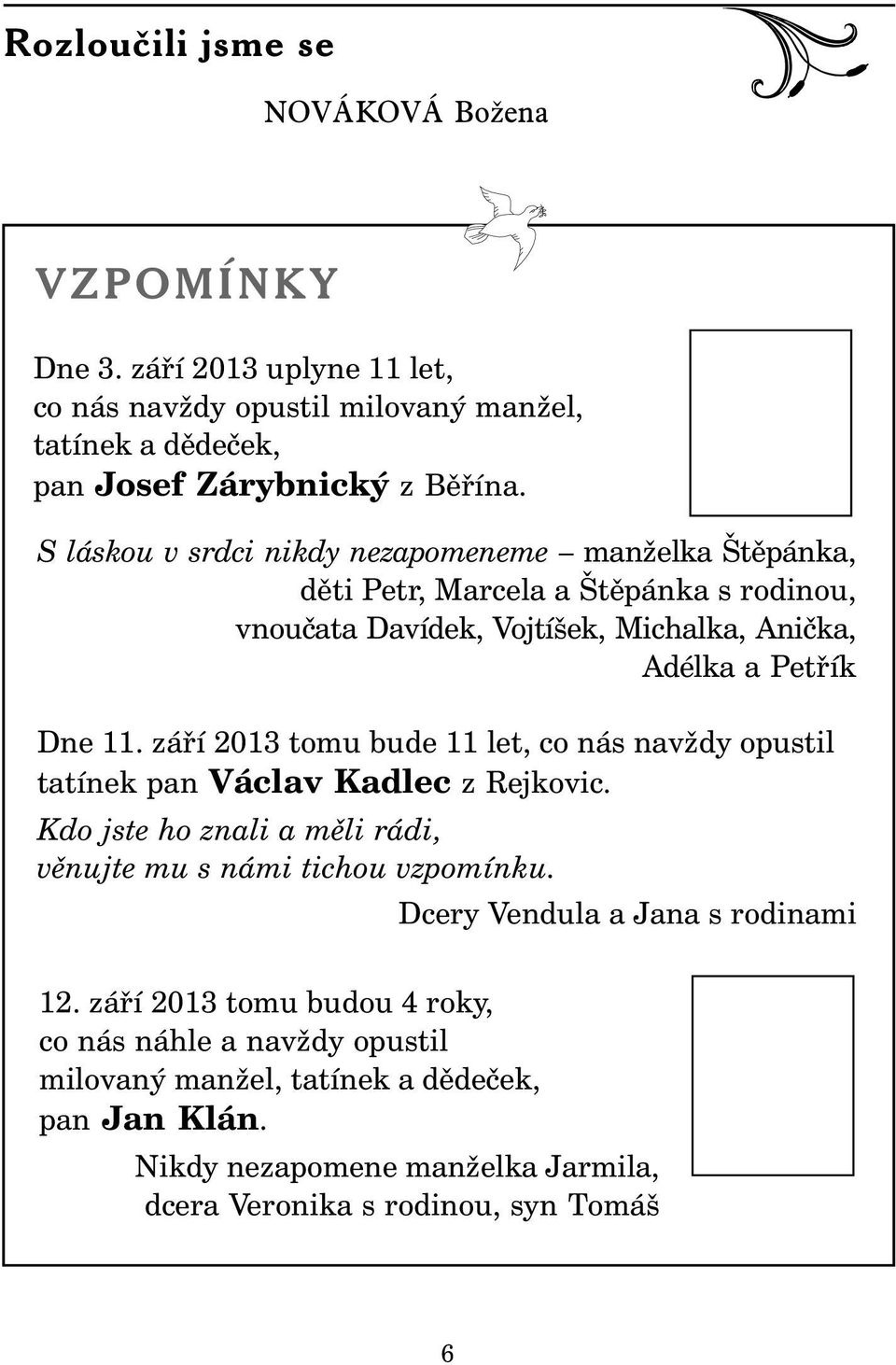 září 2013 tomu bude 11 let, co nás navždy opustil tatínek pan Václav Kadlec z Rejkovic. Kdo jste ho znali a měli rádi, věnujte mu s námi tichou vzpomínku.