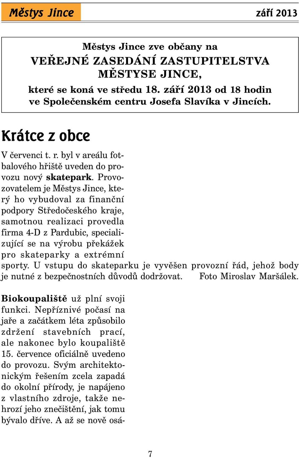 Provozovatelem je Městys Jince, který ho vybudoval za finanční podpory Středočeského kraje, samotnou realizaci provedla firma 4-D z Pardubic, specializující se na výrobu překážek pro skateparky a