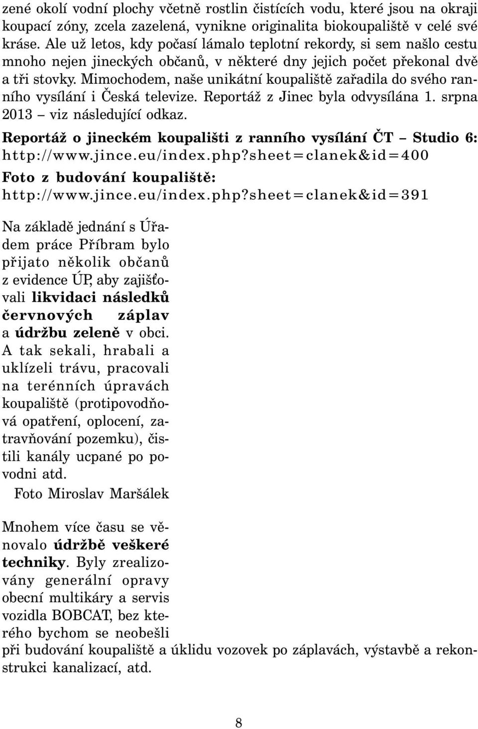 Mimochodem, naše unikátní koupaliště zařadila do svého ranního vysílání i Česká televize. Reportáž z Jinec byla odvysílána 1. srpna 2013 viz následující odkaz.