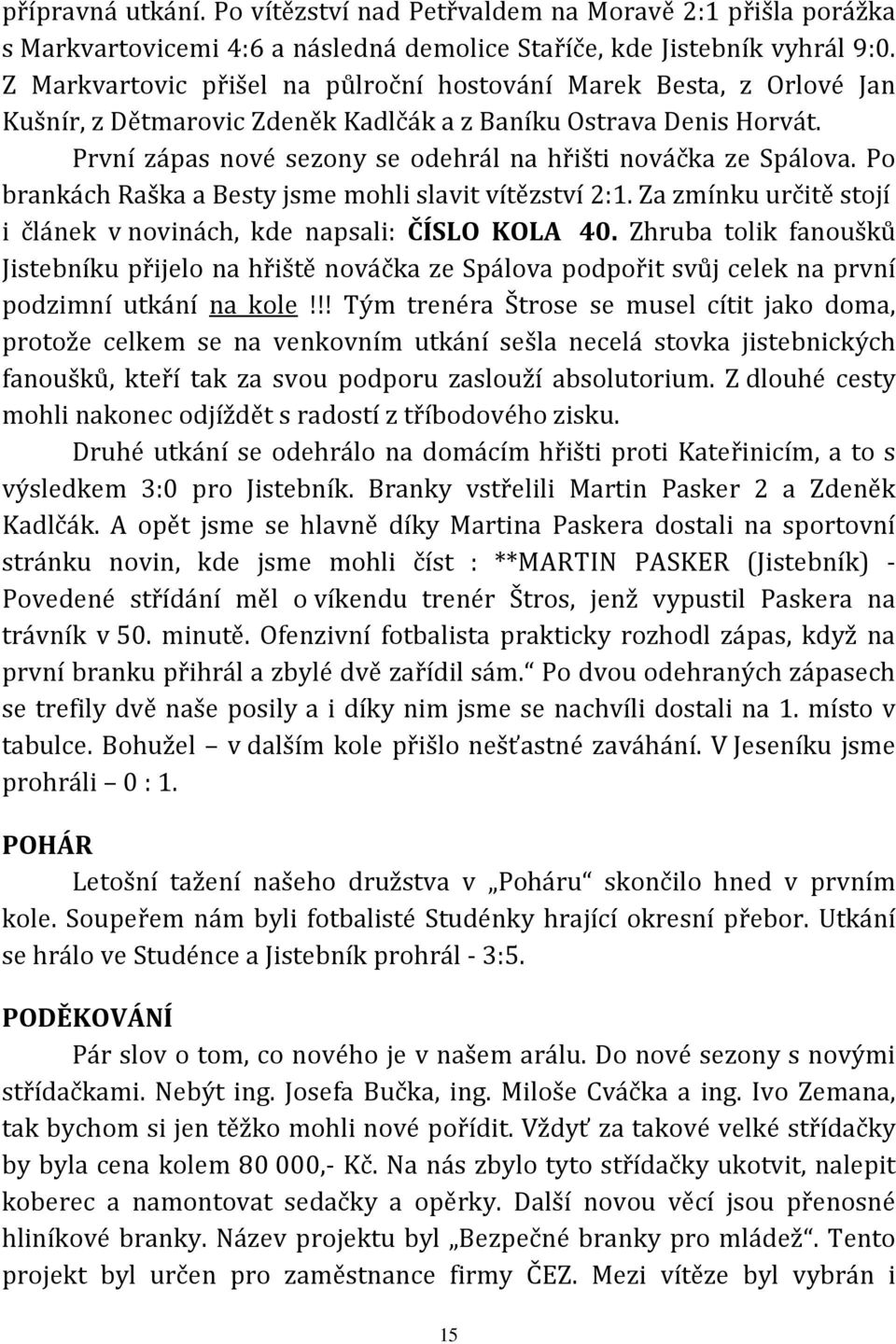 První zápas nové sezony se odehrál na hřišti nováčka ze Spálova. Po brankách Raška a Besty jsme mohli slavit vítězství 2:1. Za zmínku určitě stojí i článek v novinách, kde napsali: ČÍSLO KOLA 40.