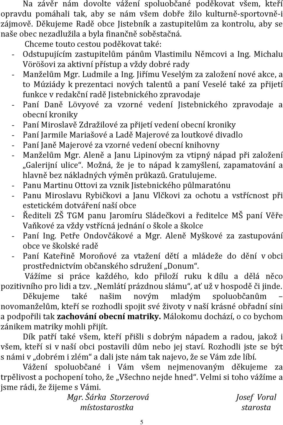 Chceme touto cestou poděkovat také: - Odstupujícím zastupitelům pánům Vlastimilu Němcovi a Ing. Michalu Vöröšovi za aktivní přístup a vždy dobré rady - Manželům Mgr. Ludmile a Ing.