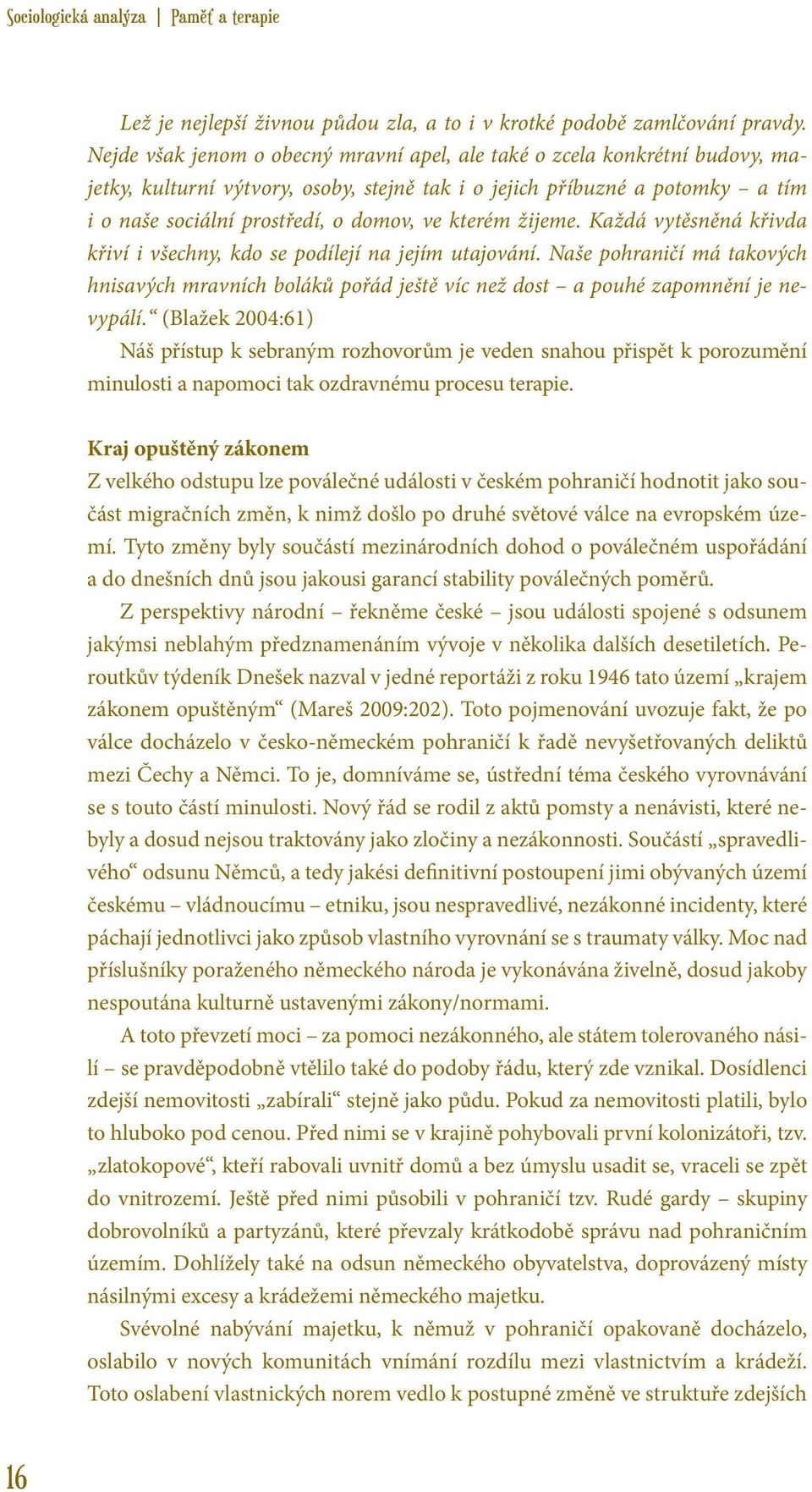 kterém žijeme. Každá vytěsněná křivda křiví i všechny, kdo se podílejí na jejím utajování. Naše pohraničí má takových hnisavých mravních boláků pořád ještě víc než dost a pouhé zapomnění je nevypálí.