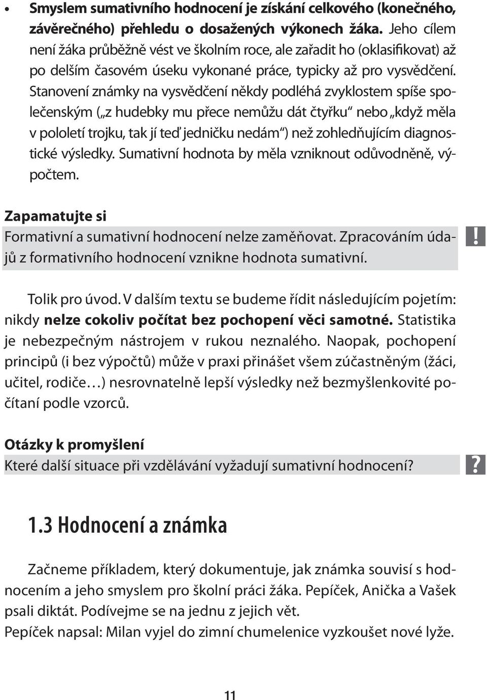 Stanovení známky na vysvědčení někdy podléhá zvyklostem spíše společenským ( z hudebky mu přece nemůžu dát čtyřku nebo když měla v pololetí trojku, tak jí teď jedničku nedám ) než zohledňujícím