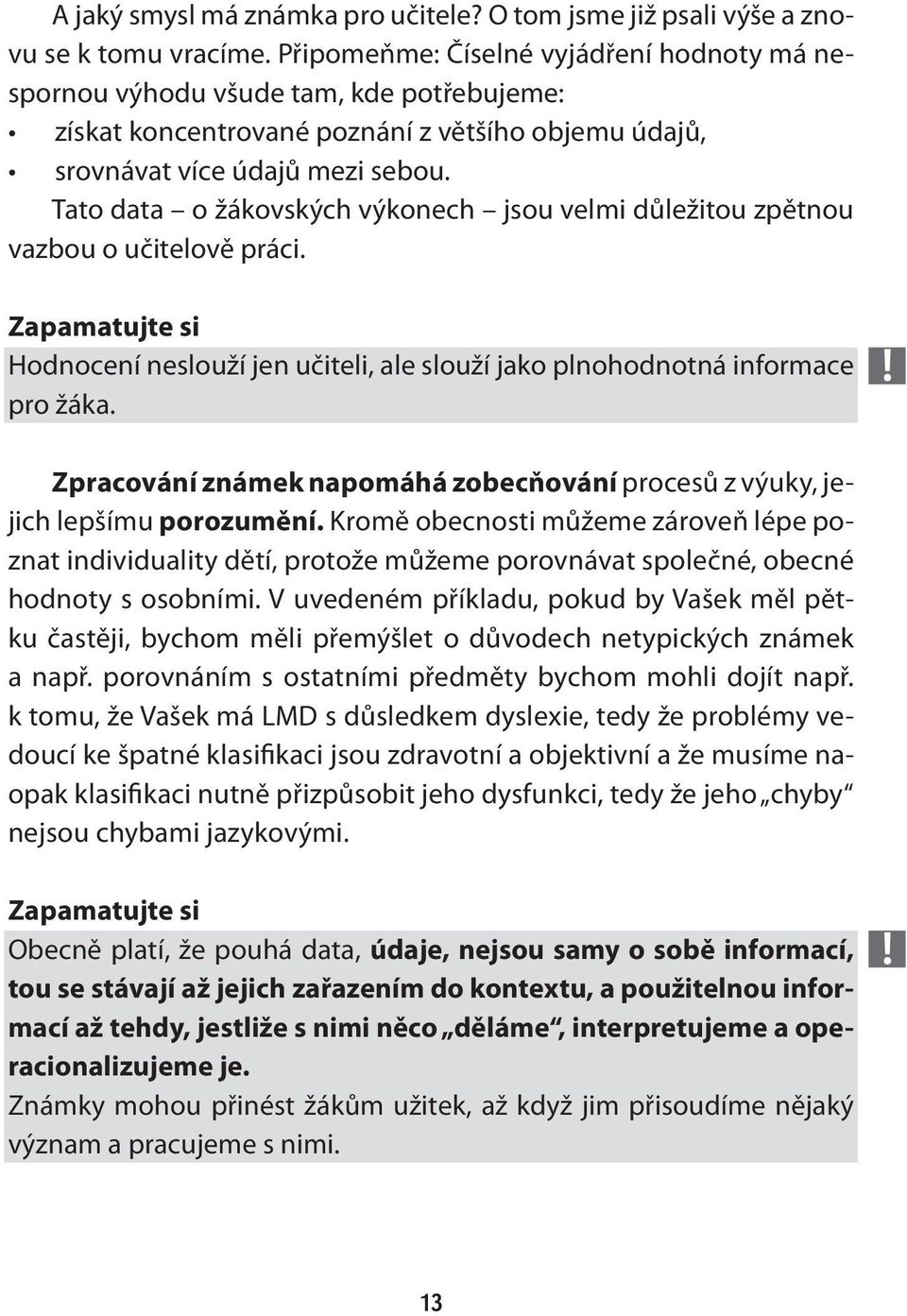 Tato data o žákovských výkonech jsou velmi důležitou zpětnou vazbou o učitelově práci. Zapamatujte si Hodnocení neslouží jen učiteli, ale slouží jako plnohodnotná informace pro žáka.