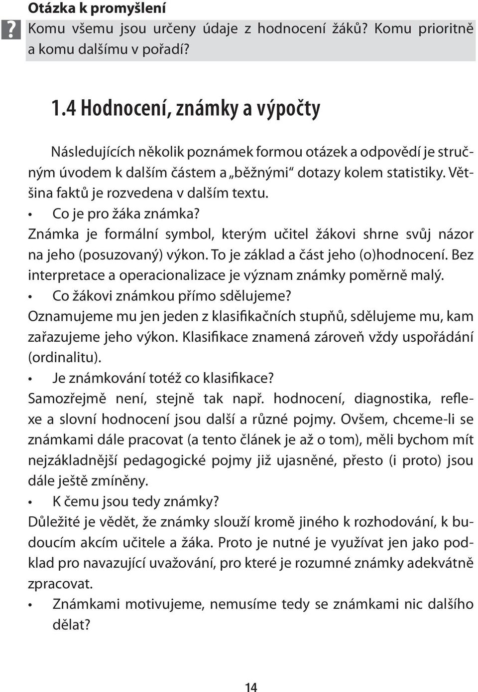 Co je pro žáka známka? Známka je formální symbol, kterým učitel žákovi shrne svůj názor na jeho (posuzovaný) výkon. To je základ a část jeho (o)hodnocení.