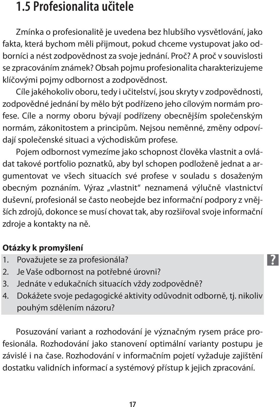 Cíle jakéhokoliv oboru, tedy i učitelství, jsou skryty v zodpovědnosti, zodpovědné jednání by mělo být podřízeno jeho cílovým normám profese.