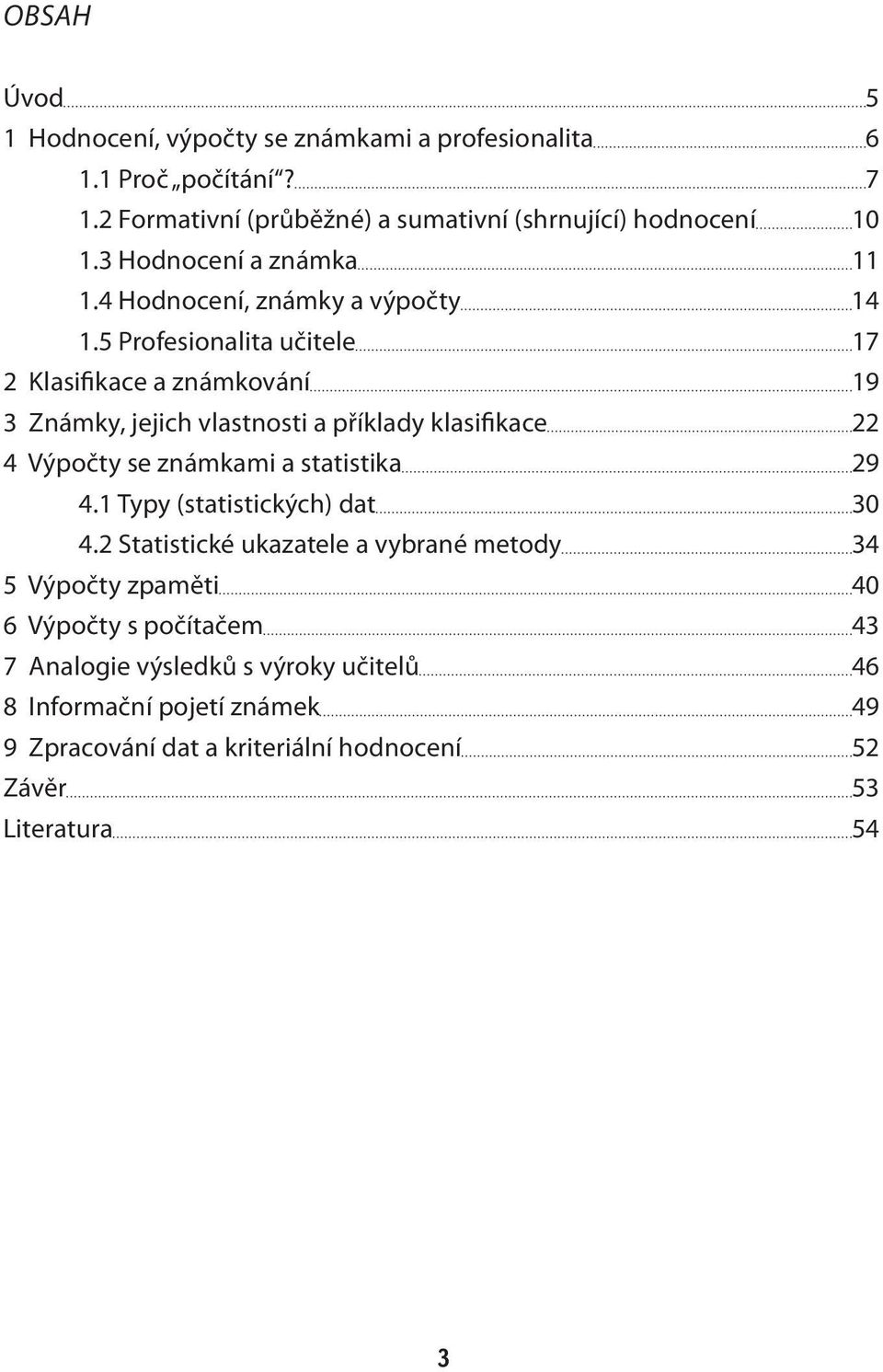 5 Profesionalita učitele 17 2 Klasifikace a známkování 19 3 Známky, jejich vlastnosti a příklady klasifikace 22 4 Výpočty se známkami a statistika 29 4.