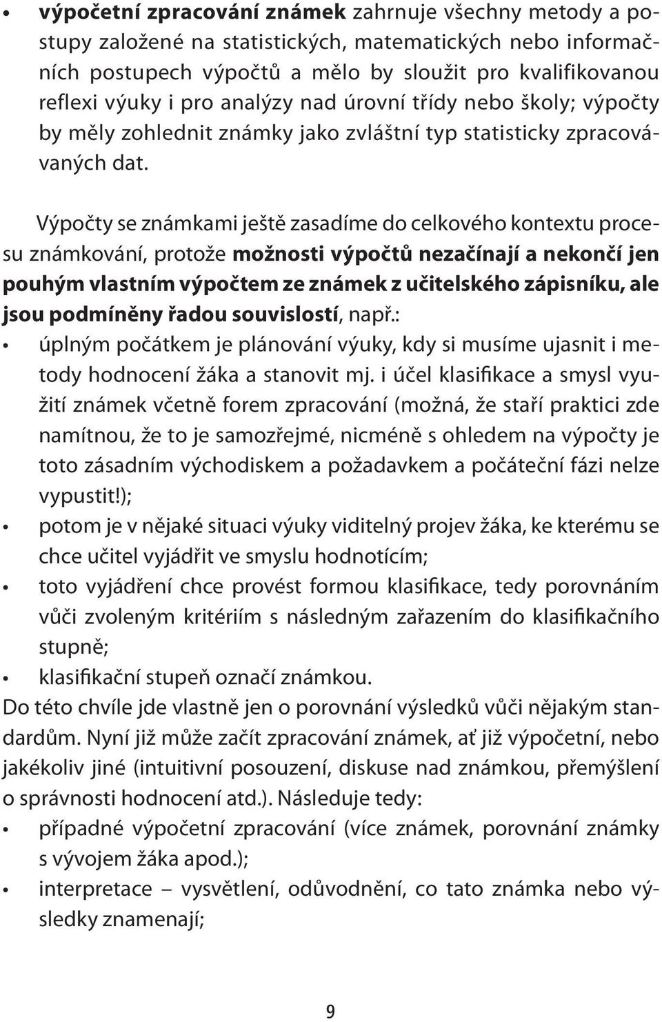 Výpočty se známkami ještě zasadíme do celkového kontextu procesu známkování, protože možnosti výpočtů nezačínají a nekončí jen pouhým vlastním výpočtem ze známek z učitelského zápisníku, ale jsou