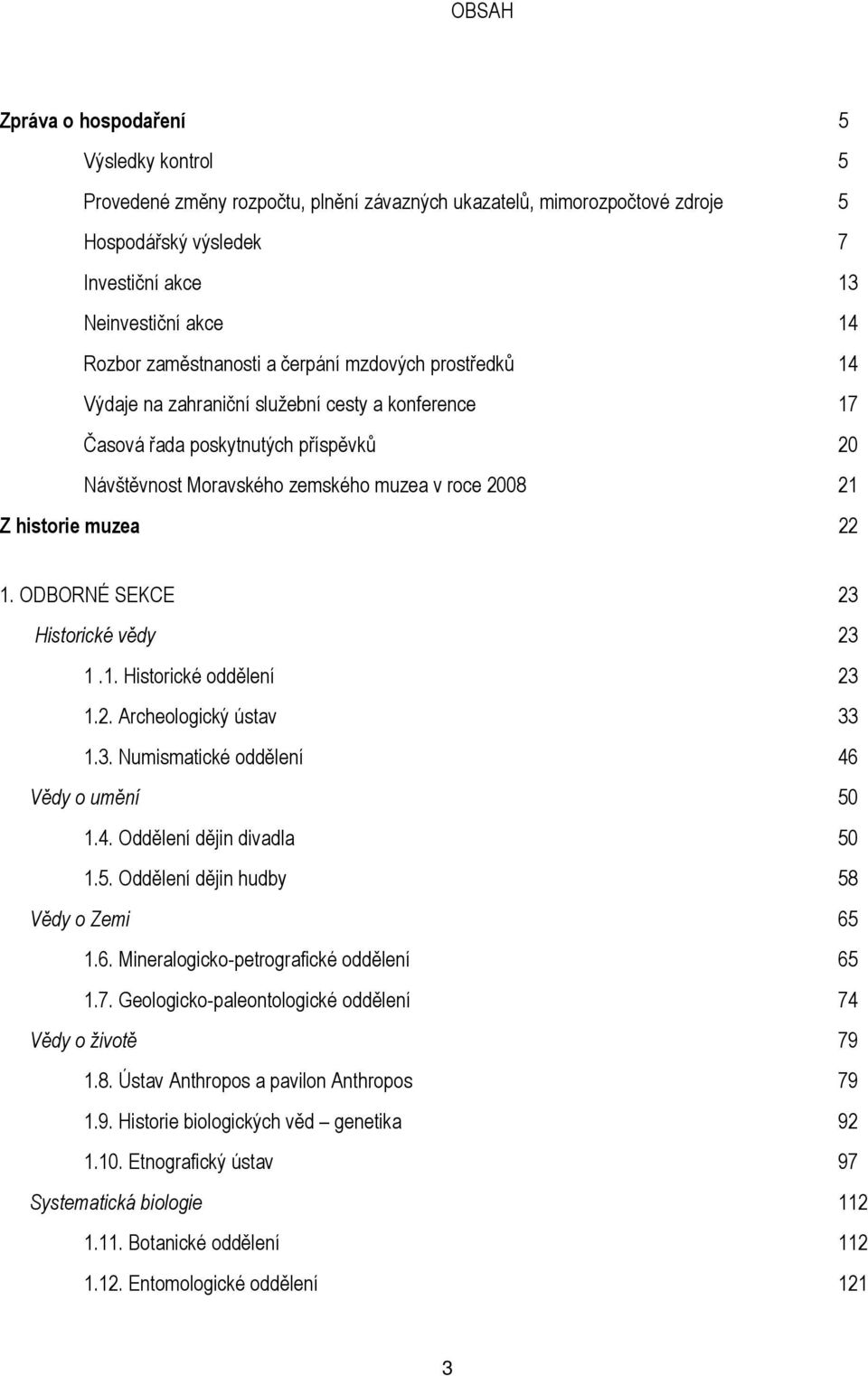 historie muzea 22 1. ODBORNÉ SEKCE 23 Historické vědy 23 1.1. Historické oddělení 23 1.2. Archeologický ústav 33 1.3. Numismatické oddělení 46 Vědy o umění 50 1.4. Oddělení dějin divadla 50 1.5. Oddělení dějin hudby 58 Vědy o Zemi 65 1.