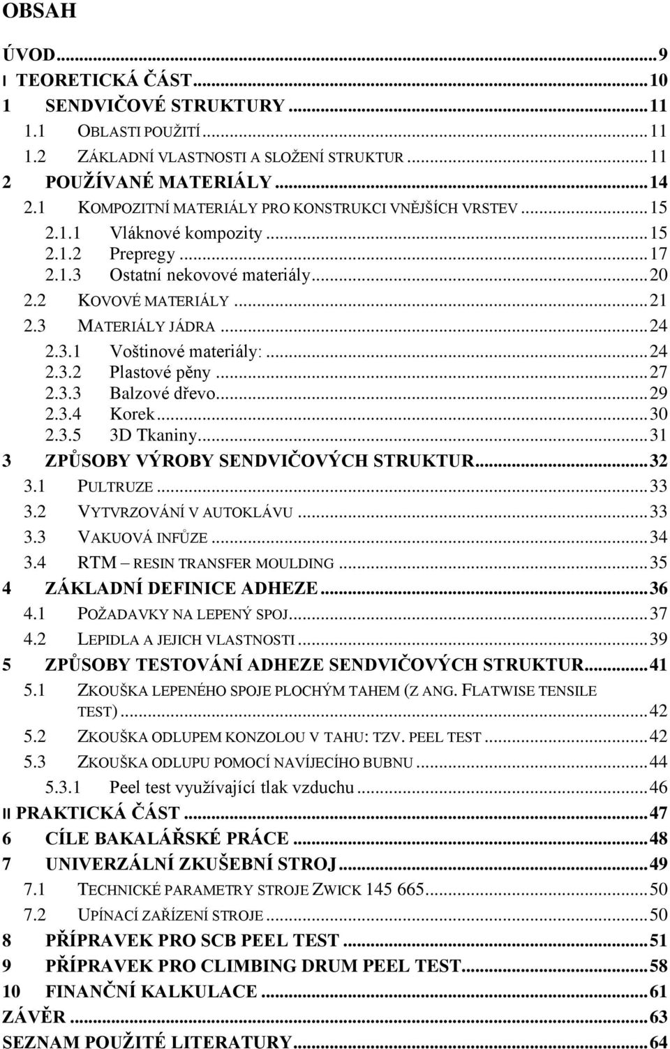 .. 24 2.3.1 Voštinové materiály:... 24 2.3.2 Plastové pěny... 27 2.3.3 Balzové dřevo... 29 2.3.4 Korek... 30 2.3.5 3D Tkaniny... 31 3 ZPŮSOBY VÝROBY SENDVIČOVÝCH STRUKTUR... 32 3.1 PULTRUZE... 33 3.