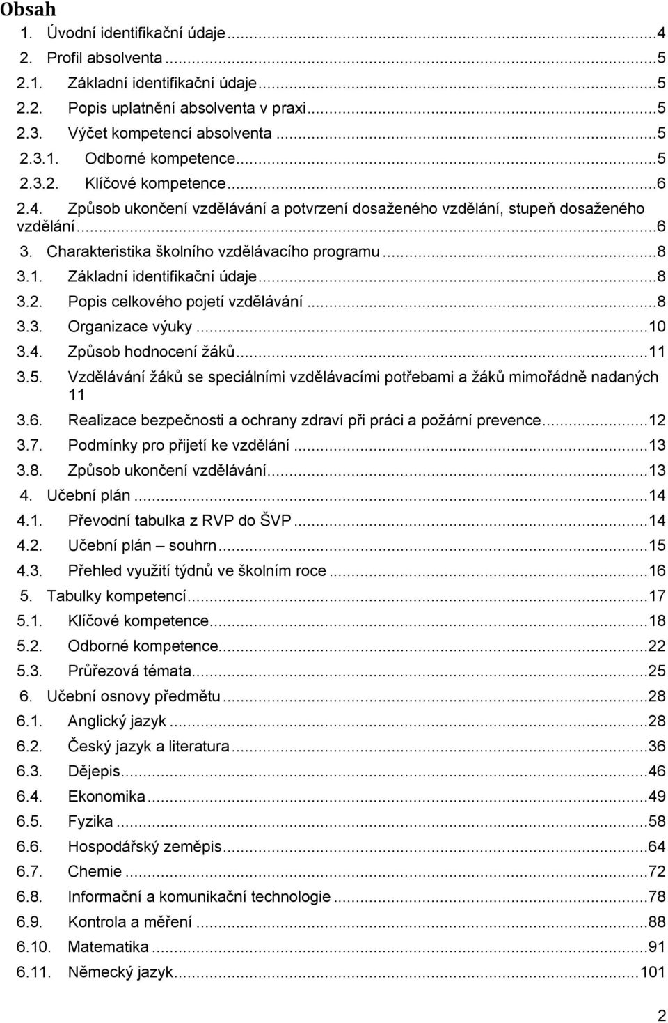 Základní identifikační údaje...8 3.2. Popis celkového pojetí vzdělávání...8 3.3. Organizace výuky...10 3.4. Způsob hodnocení žáků...11 3.5.