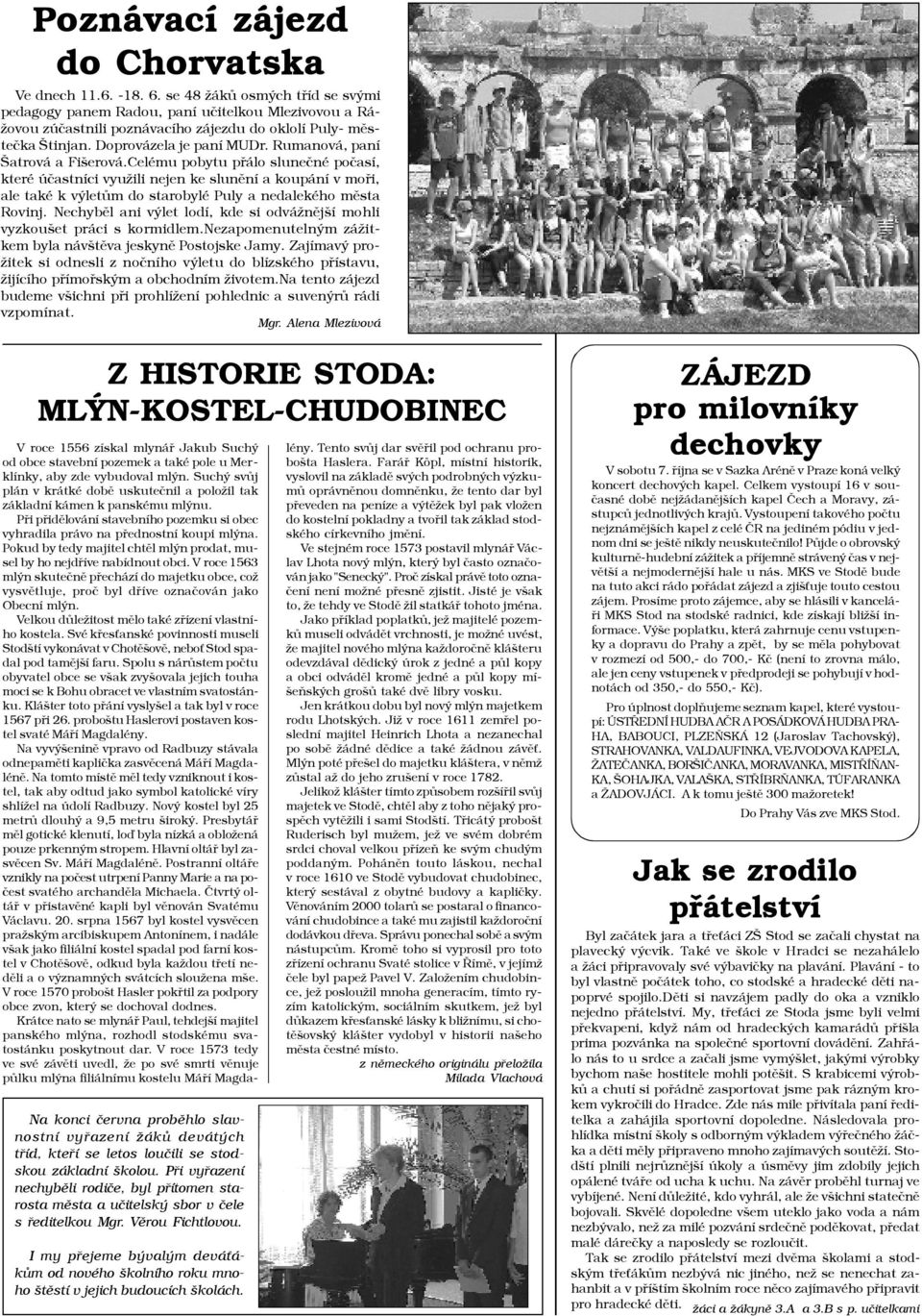 Rumanová, paní Šatrová a Fišerová.Celému pobytu pøálo sluneèné poèasí, které úèastníci využili nejen ke slunìní a koupání v moøi, ale také k výletùm do starobylé Puly a nedalekého mìsta Rovinj.