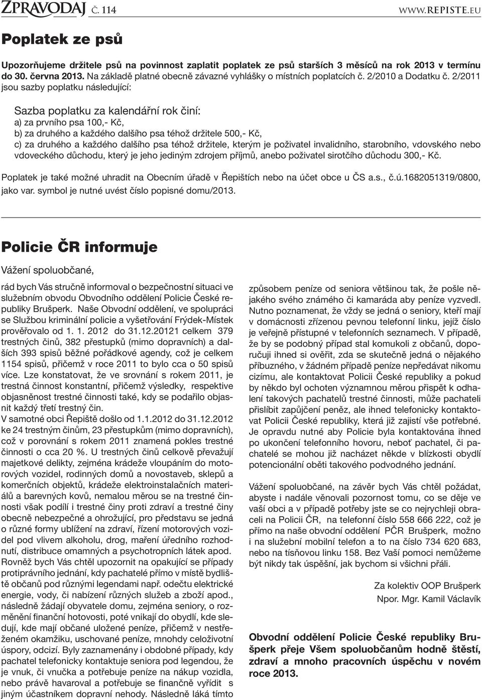 2/2011 jsou sazby poplatku následující: Sazba poplatku za kalendářní rok činí: a) za prvního psa 100,- Kč, b) za druhého a každého dalšího psa téhož držitele 500,- Kč, c) za druhého a každého dalšího