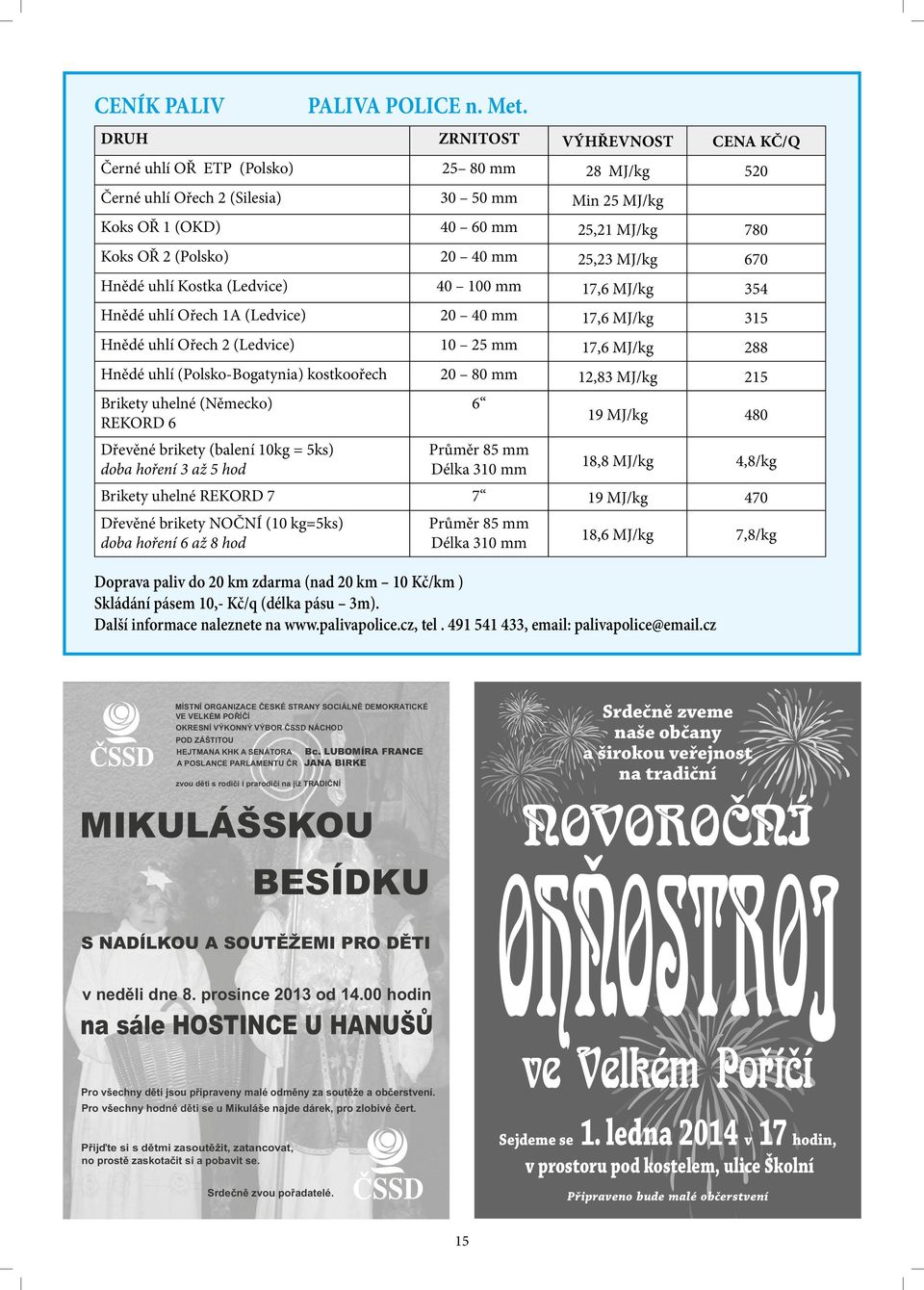 uhlí (Polsko-Bogatynia) kostkoořech 20 80 mm 12,83 MJ/kg 215 Brikety uhelné (Německo) REKORD 6 Dřevěné brikety (balení 10kg = 5ks) doba hoření 3 až 5 hod 6 Průměr 85 mm Délka 310 mm 19 MJ/kg 480 18,8