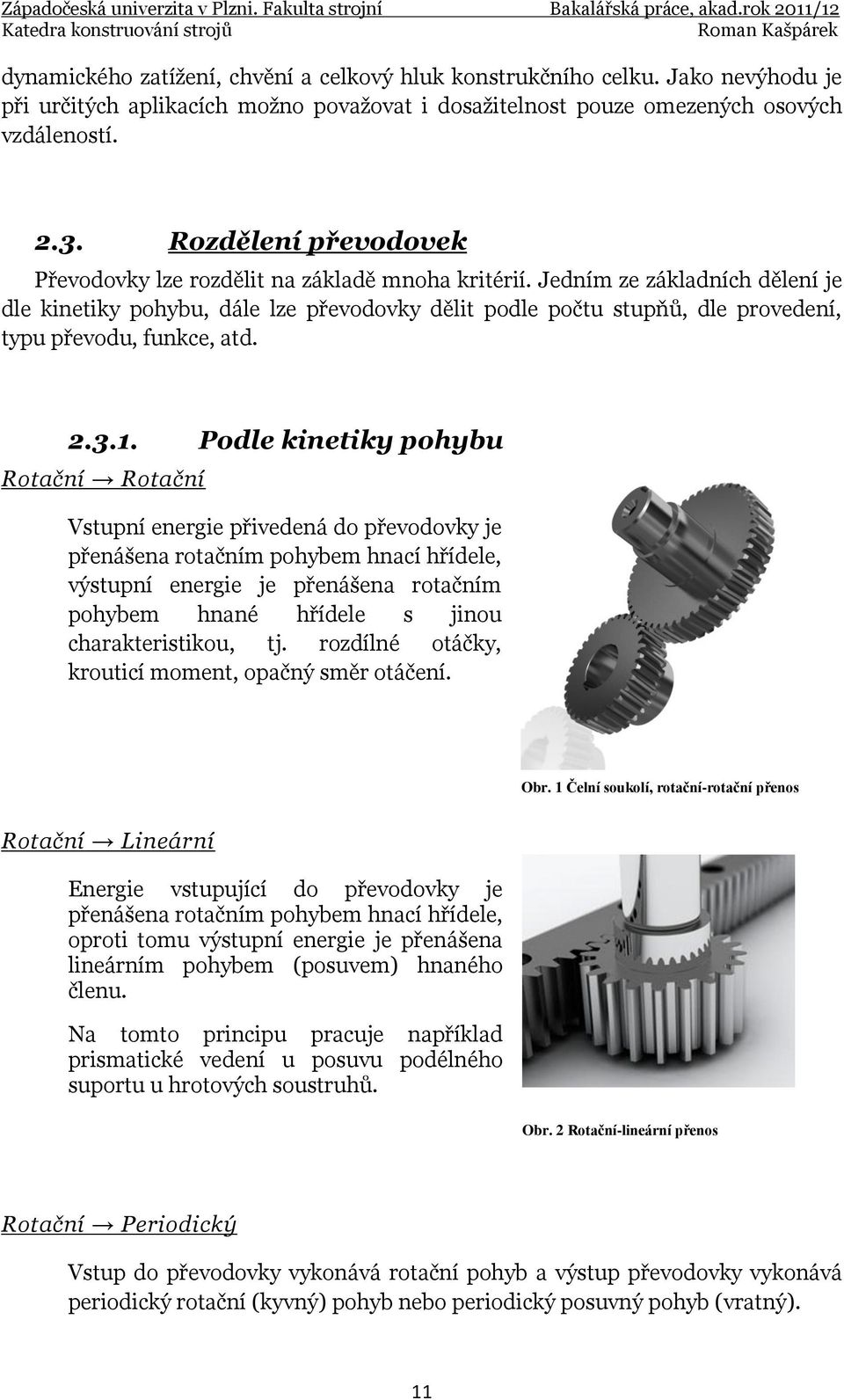 Jedním ze základních dělení je dle kinetiky pohybu, dále lze převodovky dělit podle počtu stupňů, dle provedení, typu převodu, funkce, atd. 2.3.1.