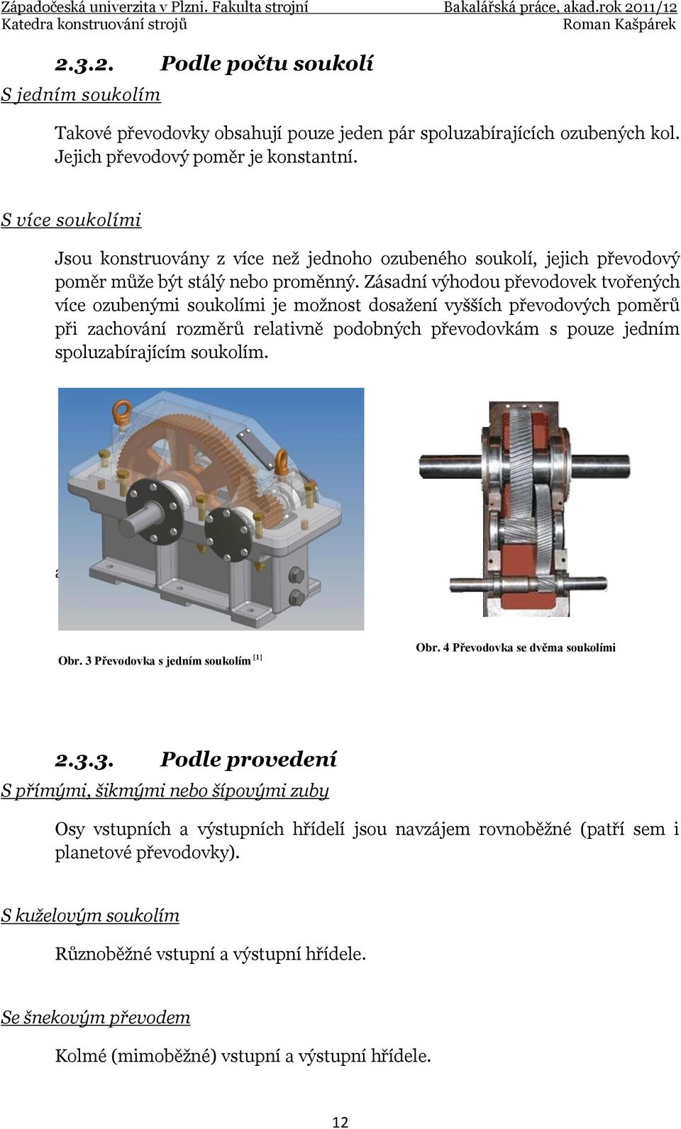 Zásadní výhodou převodovek tvořených více ozubenými soukolími je možnost dosažení vyšších převodových poměrů při zachování rozměrů relativně podobných převodovkám s pouze jedním spoluzabírajícím