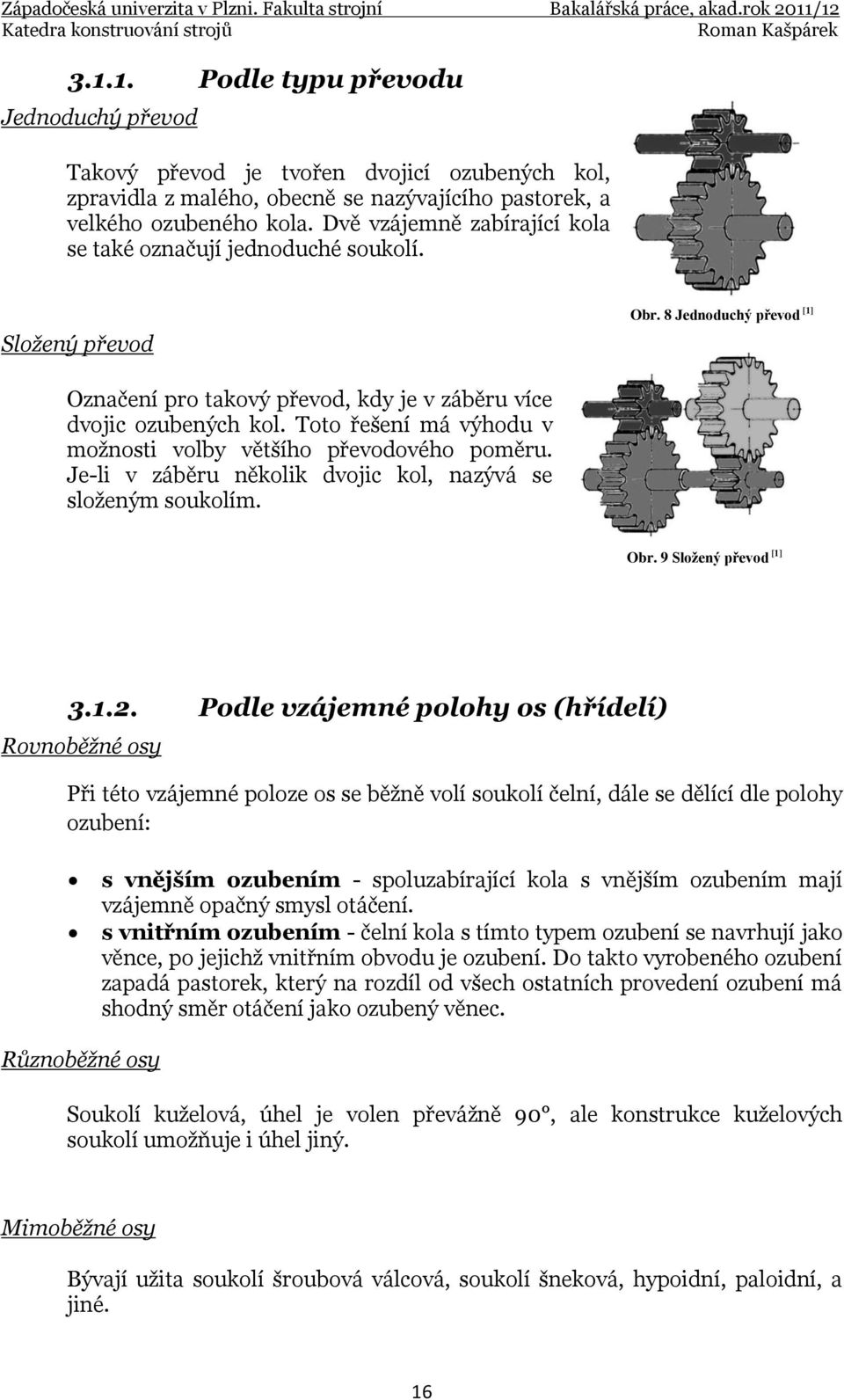 Toto řešení má výhodu v možnosti volby většího převodového poměru. Je-li v záběru několik dvojic kol, nazývá se složeným soukolím. Obr. 9 Sloţený převod [1] 3.1.2.