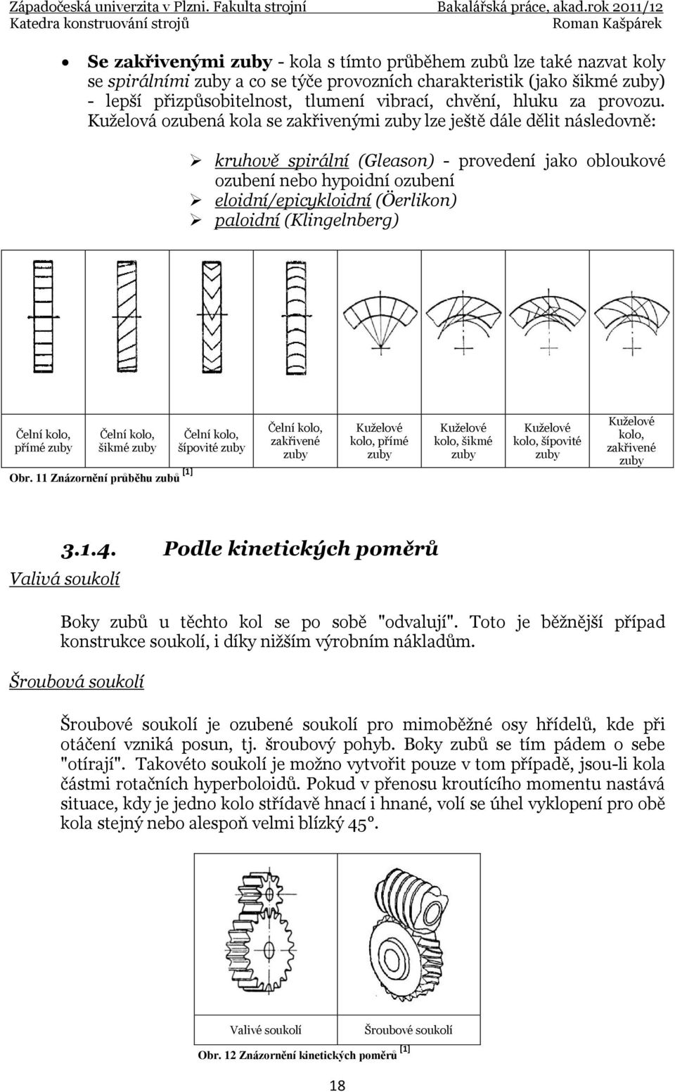 Kuželová ozubená kola se zakřivenými zuby lze ještě dále dělit následovně: kruhově spirální (Gleason) - provedení jako obloukové ozubení nebo hypoidní ozubení eloidní/epicykloidní (Öerlikon) paloidní