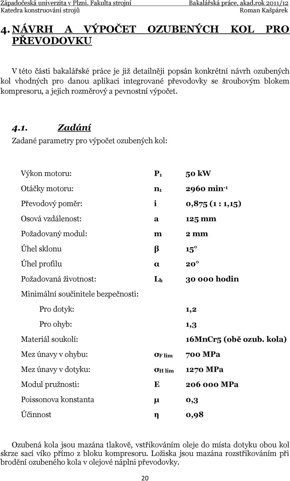 Zadání Zadané parametry pro výpočet ozubených kol: Výkon motoru: P1 50 kw Otáčky motoru: n1 2960 min -1 Převodový poměr: i 0,875 (1 : 1,15) Osová vzdálenost: a 125 mm Požadovaný modul: m 2 mm Úhel