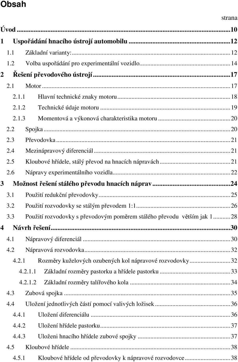 ..21 2.6 Nápravy experimentálního vozidla...22 3 Možnost řešení stálého převodu hnacích náprav...24 3.1 Použití redukční převodovky...25 3.2 Použití rozvodovky se stálým převodem 1:1...26 3.