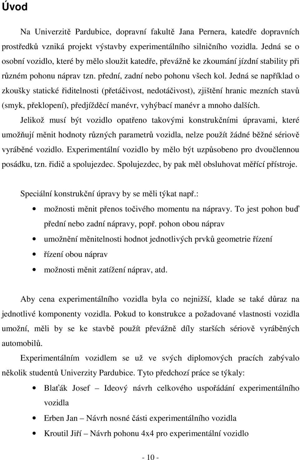 Jedná se například o zkoušky statické řiditelnosti (přetáčivost, nedotáčivost), zjištění hranic mezních stavů (smyk, překlopení), předjížděcí manévr, vyhýbací manévr a mnoho dalších.