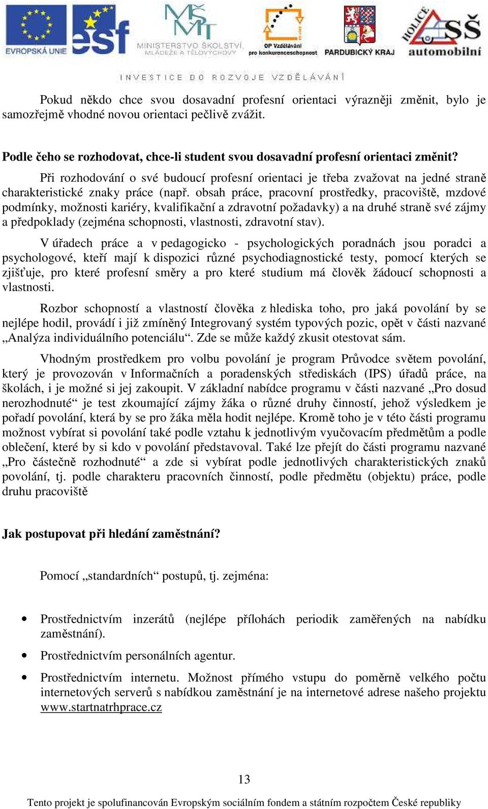 Při rozhodování o své budoucí profesní orientaci je třeba zvažovat na jedné straně charakteristické znaky práce (např.