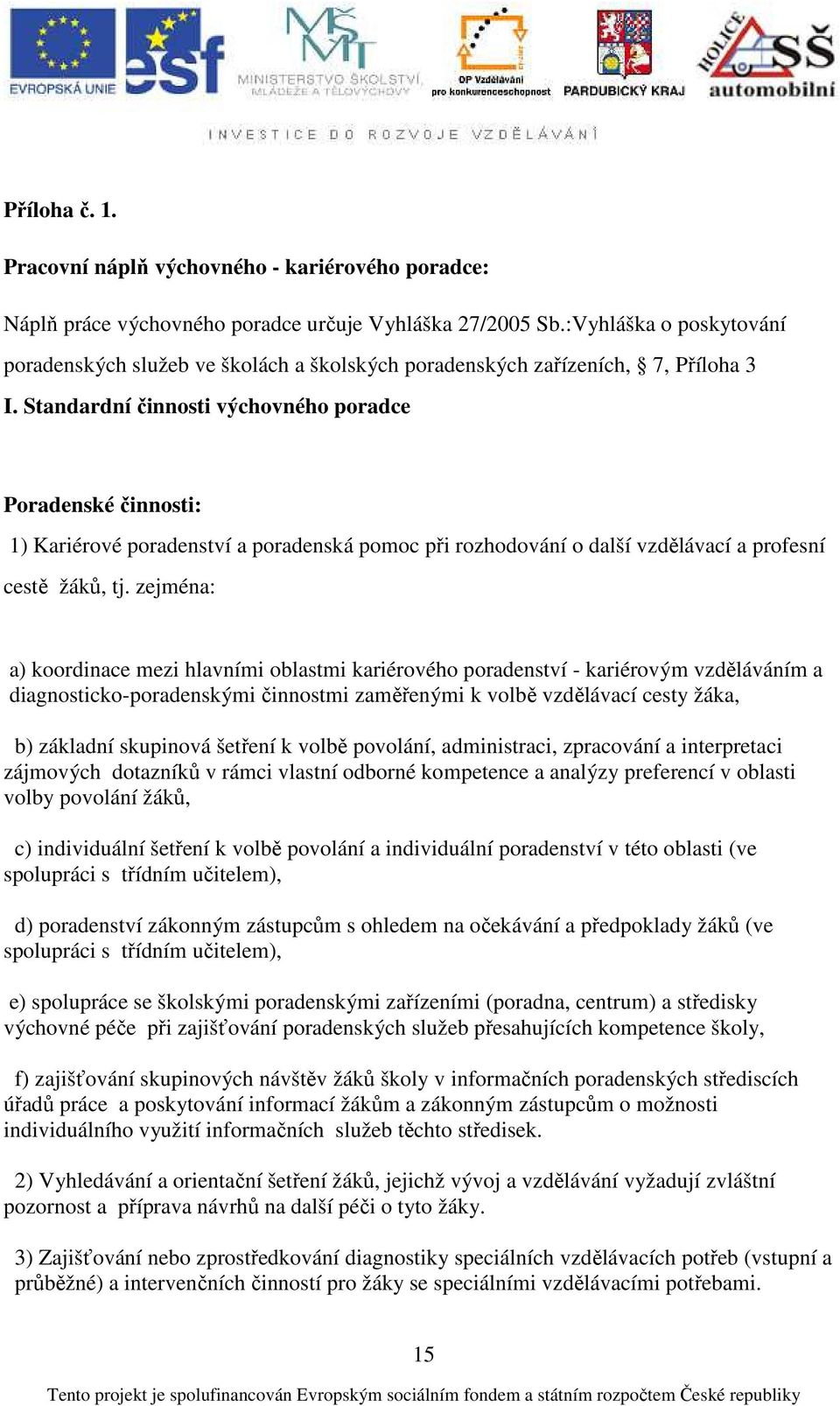 Standardní činnosti výchovného poradce Poradenské činnosti: 1) Kariérové poradenství a poradenská pomoc při rozhodování o další vzdělávací a profesní cestě žáků, tj.