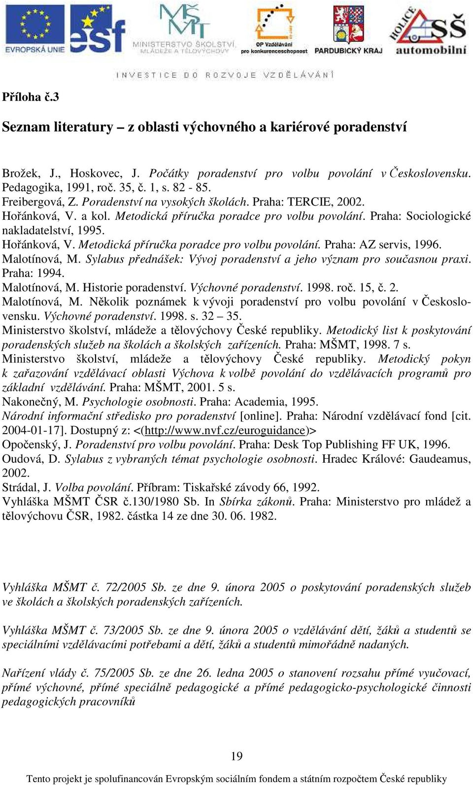 Malotínová, M. Sylabus přednášek: Vývoj poradenství a jeho význam pro současnou praxi. Praha: 1994. Malotínová, M. Historie poradenství. Výchovné poradenství. 1998. roč. 15, č. 2. Malotínová, M. Několik poznámek k vývoji poradenství pro volbu povolání v Československu.