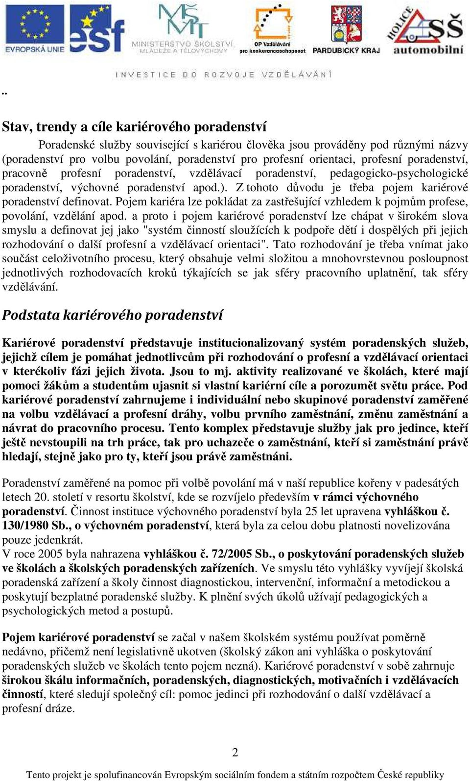 Z tohoto důvodu je třeba pojem kariérové poradenství definovat. Pojem kariéra lze pokládat za zastřešující vzhledem k pojmům profese, povolání, vzdělání apod.