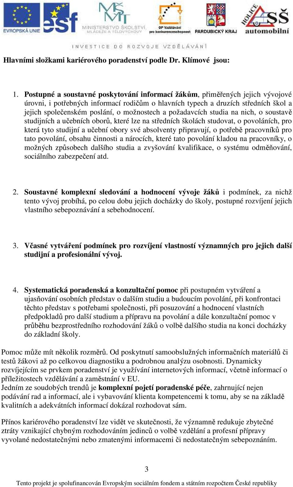 možnostech a požadavcích studia na nich, o soustavě studijních a učebních oborů, které lze na středních školách studovat, o povoláních, pro která tyto studijní a učební obory své absolventy