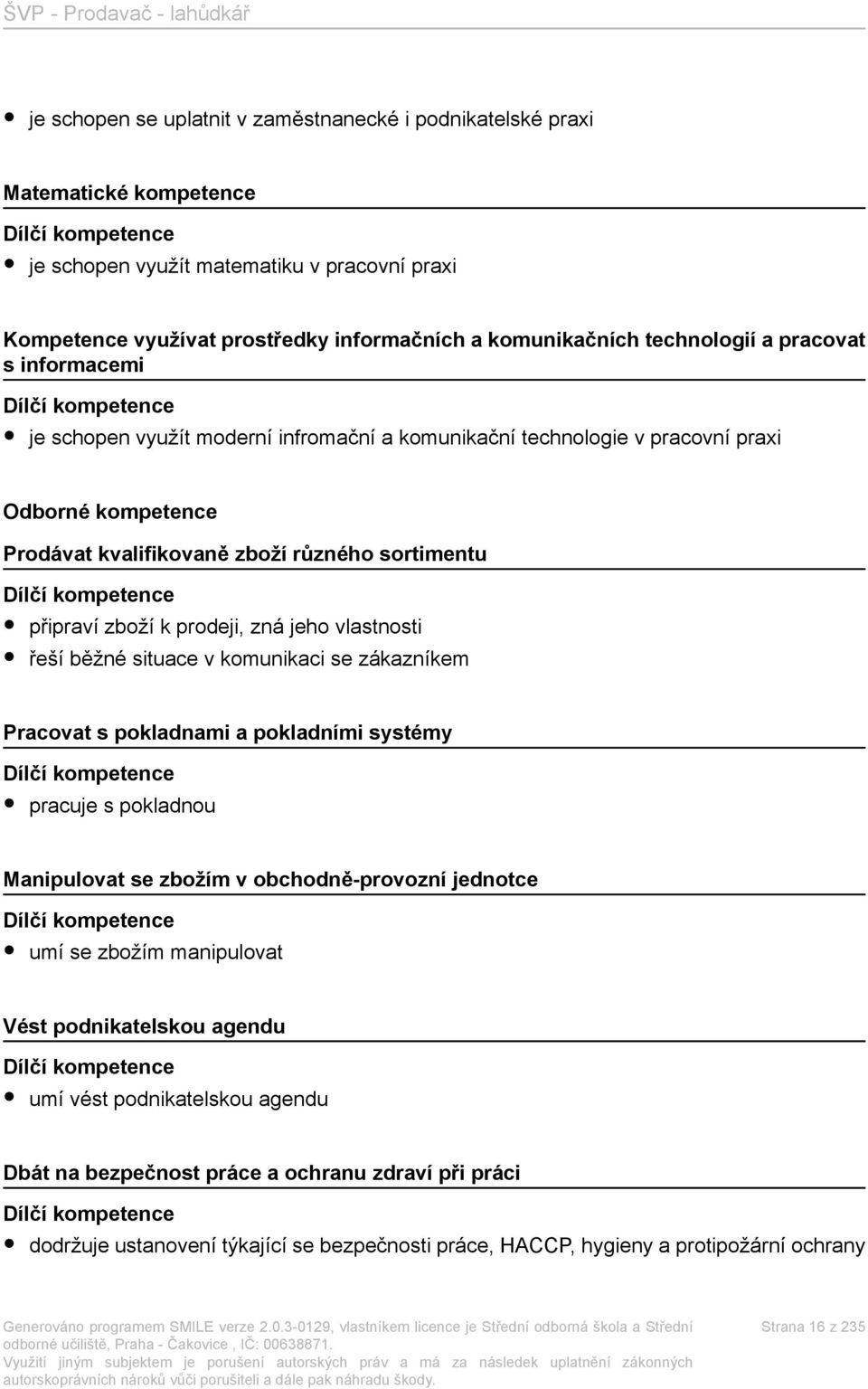 různého sortimentu Dílčí kompetence připraví zboží k prodeji, zná jeho vlastnosti řeší běžné situace v komunikaci se zákazníkem Pracovat s pokladnami a pokladními systémy Dílčí kompetence pracuje s