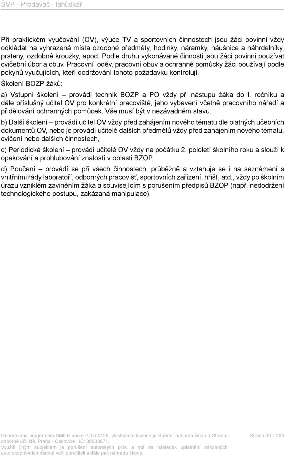 Pracovní oděv, pracovní obuv a ochranné pomůcky žáci používají podle pokynů vyučujících, kteří dodržování tohoto požadavku kontrolují.