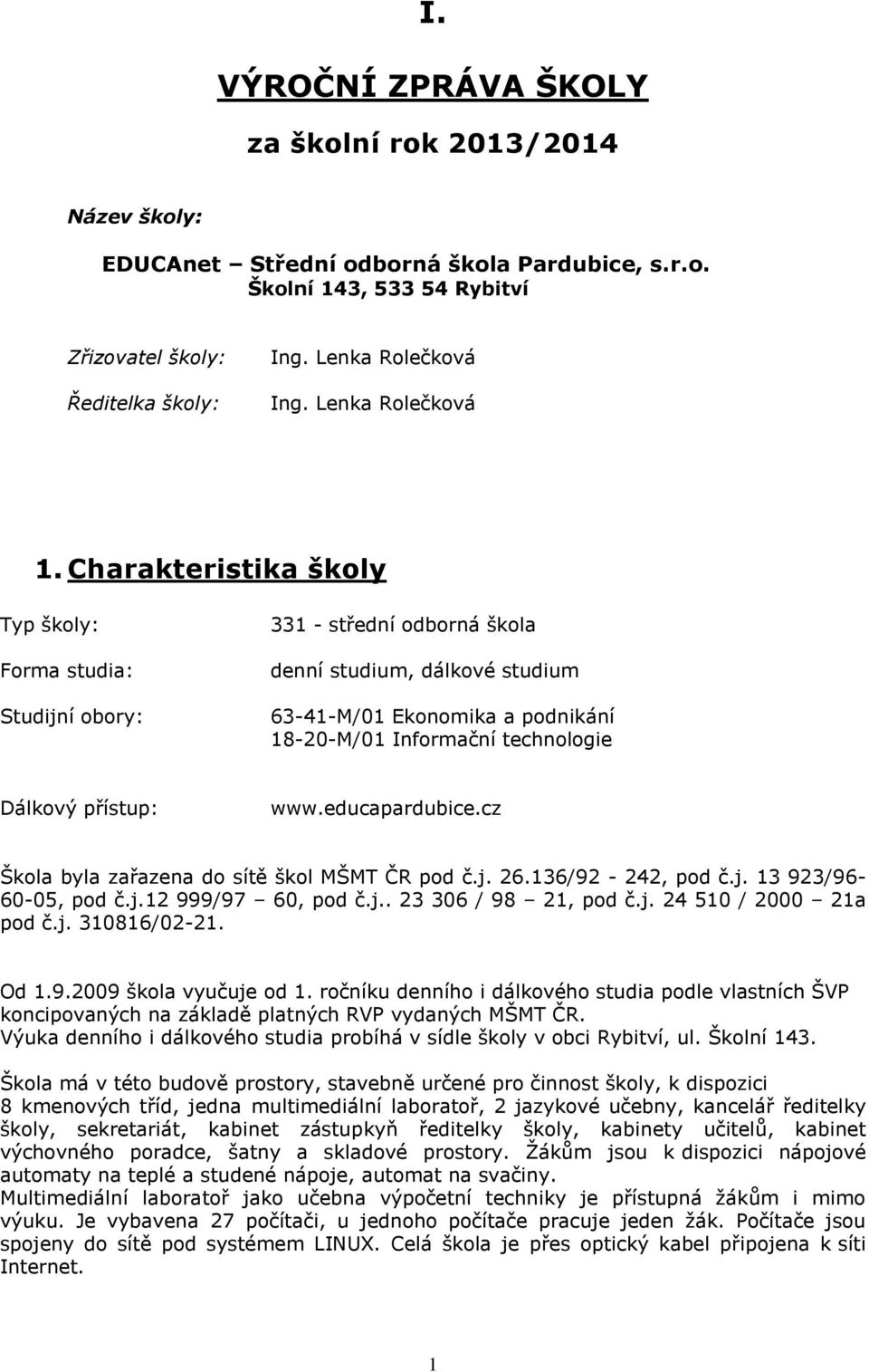 Charakteristika školy Typ školy: Forma studia: Studijní obory: 331 - střední odborná škola denní studium, dálkové studium 63-41-M/01 Ekonomika a podnikání 18-20-M/01 Informační technologie Dálkový