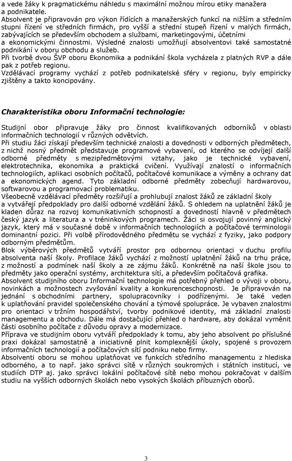 především obchodem a službami, marketingovými, účetními a ekonomickými činnostmi. Výsledné znalosti umožňují absolventovi také samostatné podnikání v oboru obchodu a služeb.