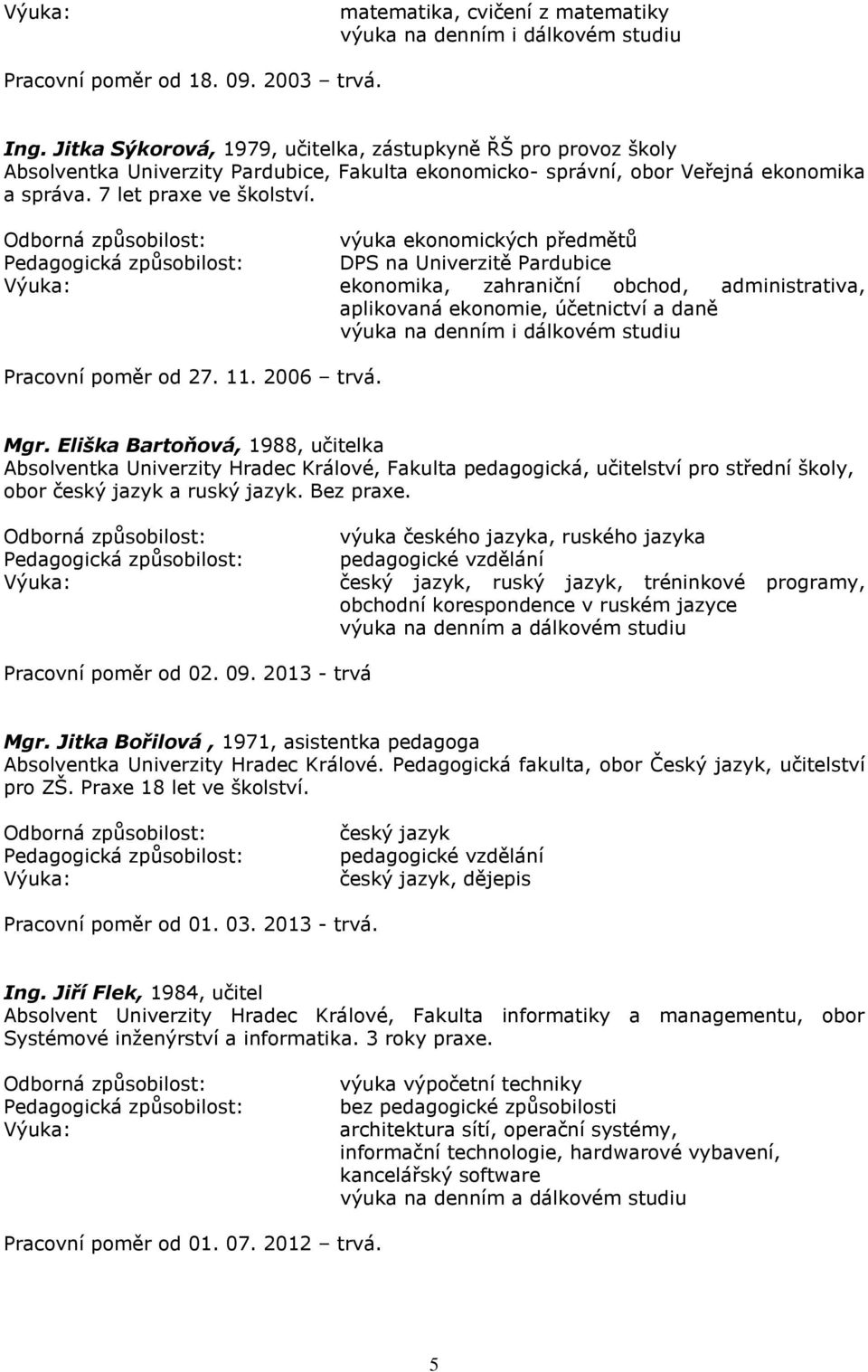 výuka ekonomických předmětů DPS na Univerzitě Pardubice ekonomika, zahraniční obchod, administrativa, aplikovaná ekonomie, účetnictví a daně výuka na denním i dálkovém studiu Pracovní poměr od 27. 11.