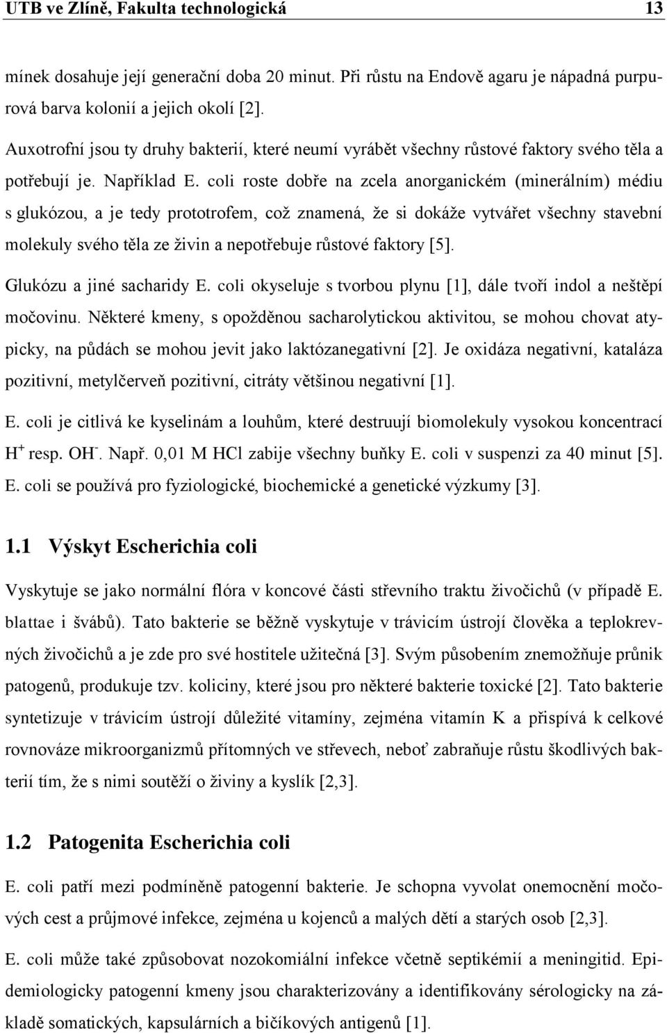 coli roste dobře na zcela anorganickém (minerálním) médiu s glukózou, a je tedy prototrofem, coţ znamená, ţe si dokáţe vytvářet všechny stavební molekuly svého těla ze ţivin a nepotřebuje růstové