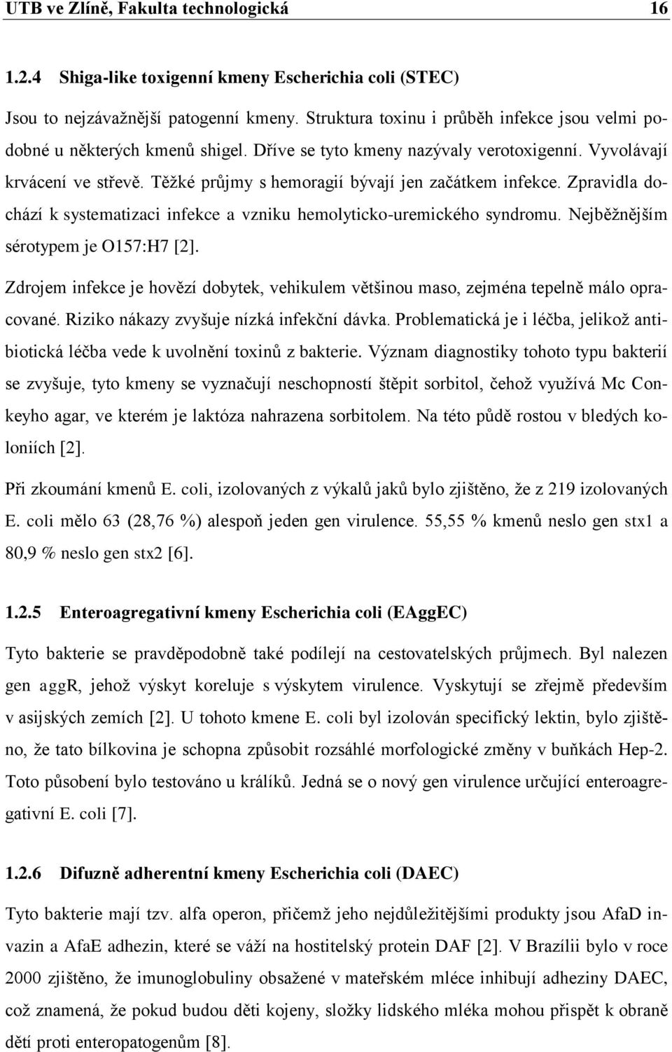 Těţké průjmy s hemoragií bývají jen začátkem infekce. Zpravidla dochází k systematizaci infekce a vzniku hemolyticko-uremického syndromu. Nejběţnějším sérotypem je O157:H7 [2].