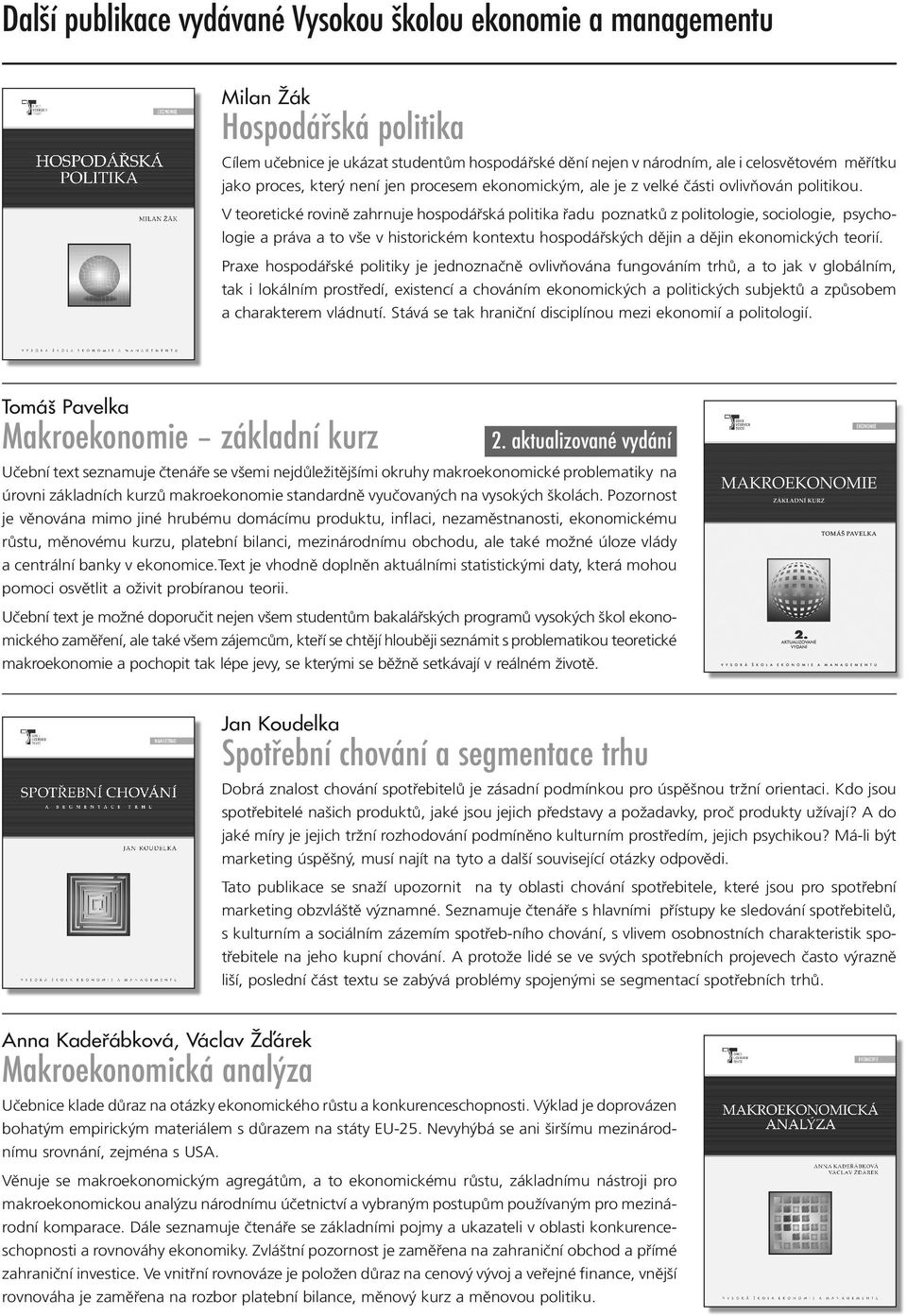 V teoretické rovině zahrnuje hospodářská politika řadu poznatků z politologie, sociologie, psychologie a práva a to vše v historickém kontextu hospodářských dějin a dějin ekonomických teorií.