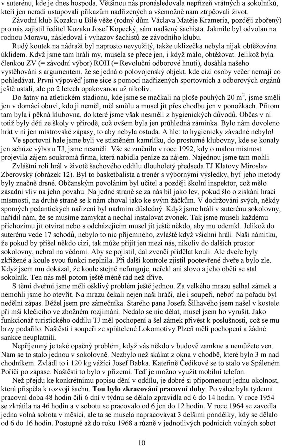 Jakmile byl odvolán na rodnou Moravu, následoval i vyhazov šachistů ze závodního klubu. Rudý koutek na nádraţí byl naprosto nevyuţitý, takţe uklizečka nebyla nijak obtěţována úklidem.