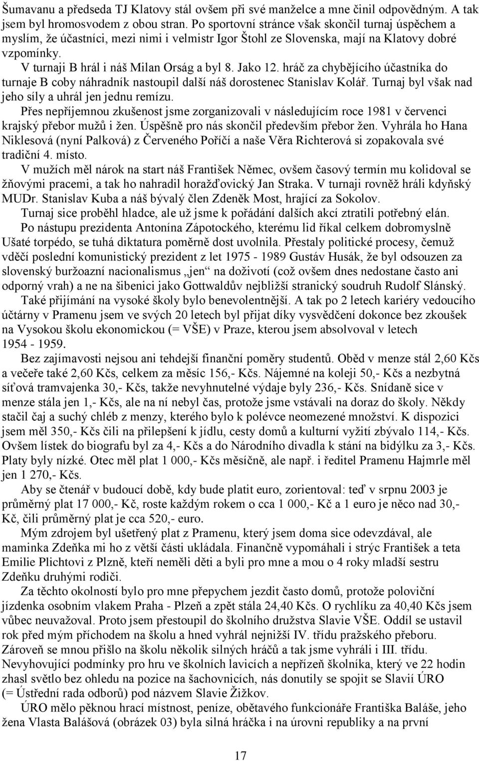 Jako 12. hráč za chybějícího účastníka do turnaje B coby náhradník nastoupil další náš dorostenec Stanislav Kolář. Turnaj byl však nad jeho síly a uhrál jen jednu remízu.