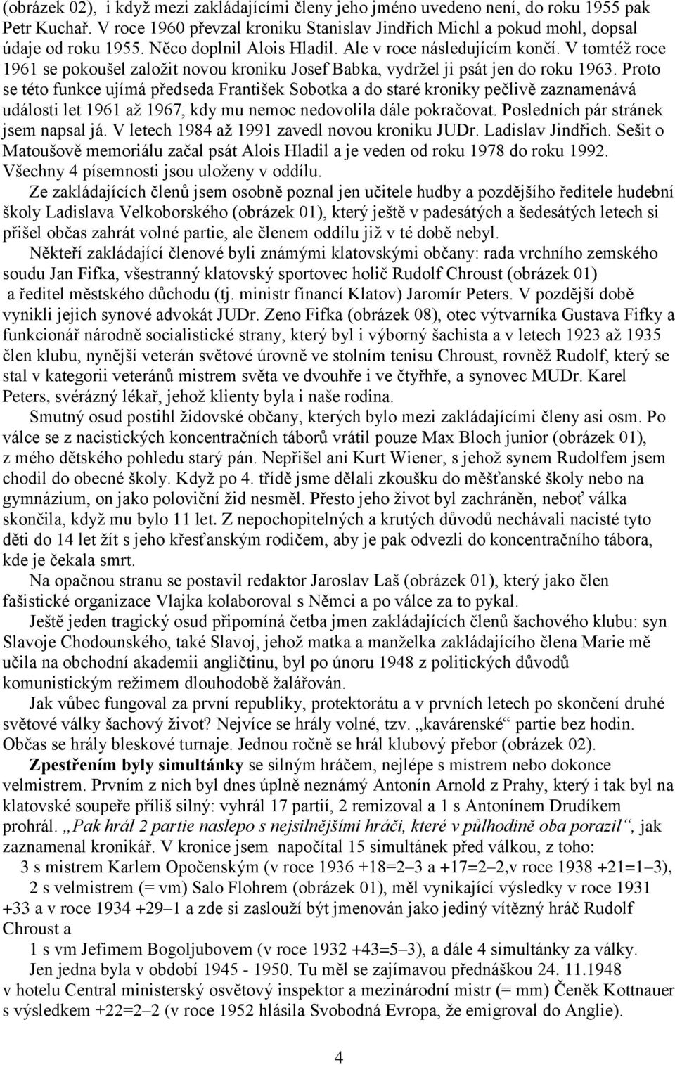 Proto se této funkce ujímá předseda František Sobotka a do staré kroniky pečlivě zaznamenává události let 1961 aţ 1967, kdy mu nemoc nedovolila dále pokračovat. Posledních pár stránek jsem napsal já.