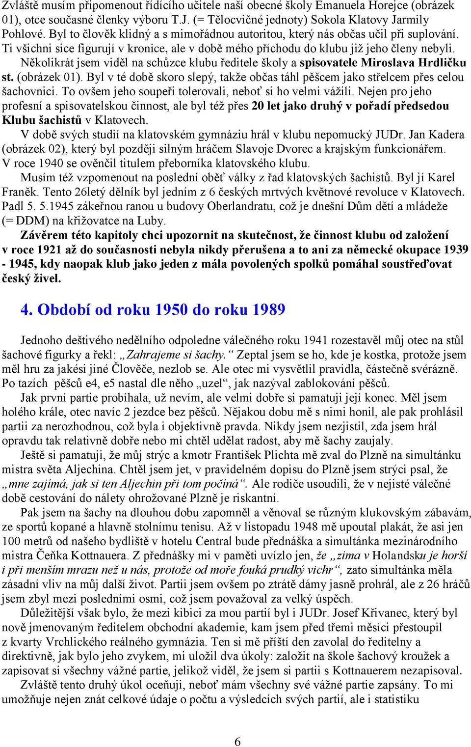 Několikrát jsem viděl na schůzce klubu ředitele školy a spisovatele Miroslava Hrdličku st. (obrázek 01). Byl v té době skoro slepý, takţe občas táhl pěšcem jako střelcem přes celou šachovnici.