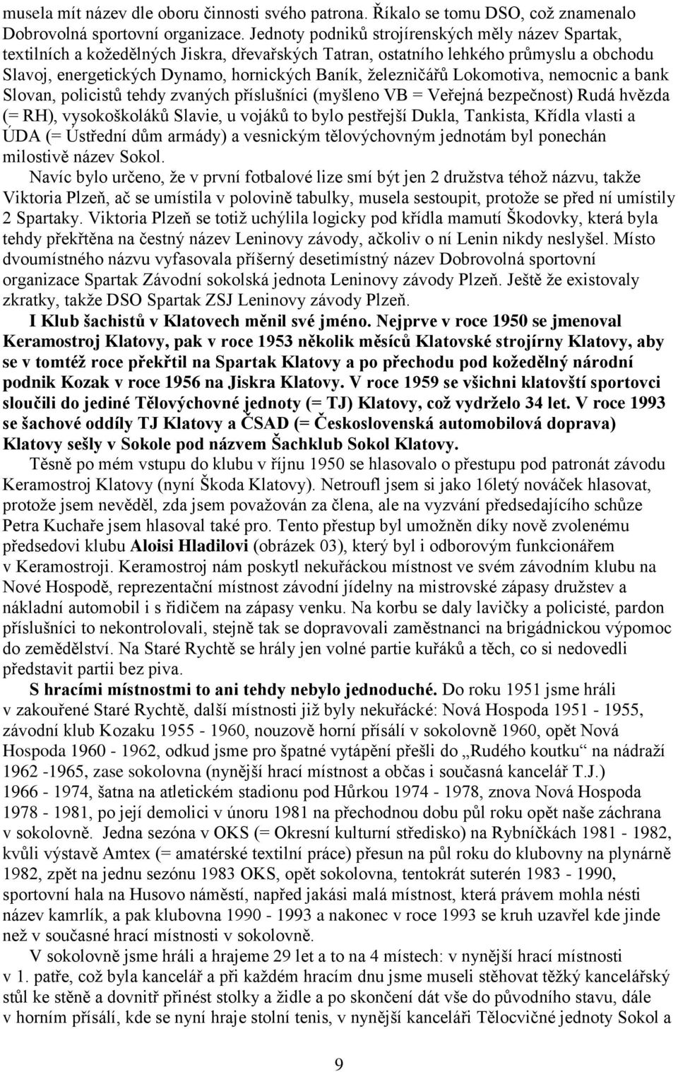 ţelezničářů Lokomotiva, nemocnic a bank Slovan, policistů tehdy zvaných příslušníci (myšleno VB = Veřejná bezpečnost) Rudá hvězda (= RH), vysokoškoláků Slavie, u vojáků to bylo pestřejší Dukla,