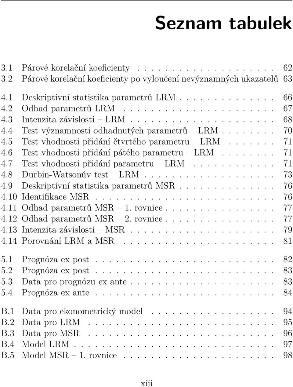 5 Test vhodnosti přidání čtvrtého parametru LRM....... 71 4.6 Test vhodnosti přidání pátého parametru LRM........ 71 4.7 Test vhodnosti přidání parametru LRM............ 71 4.8 Durbin-Watsonův test LRM.