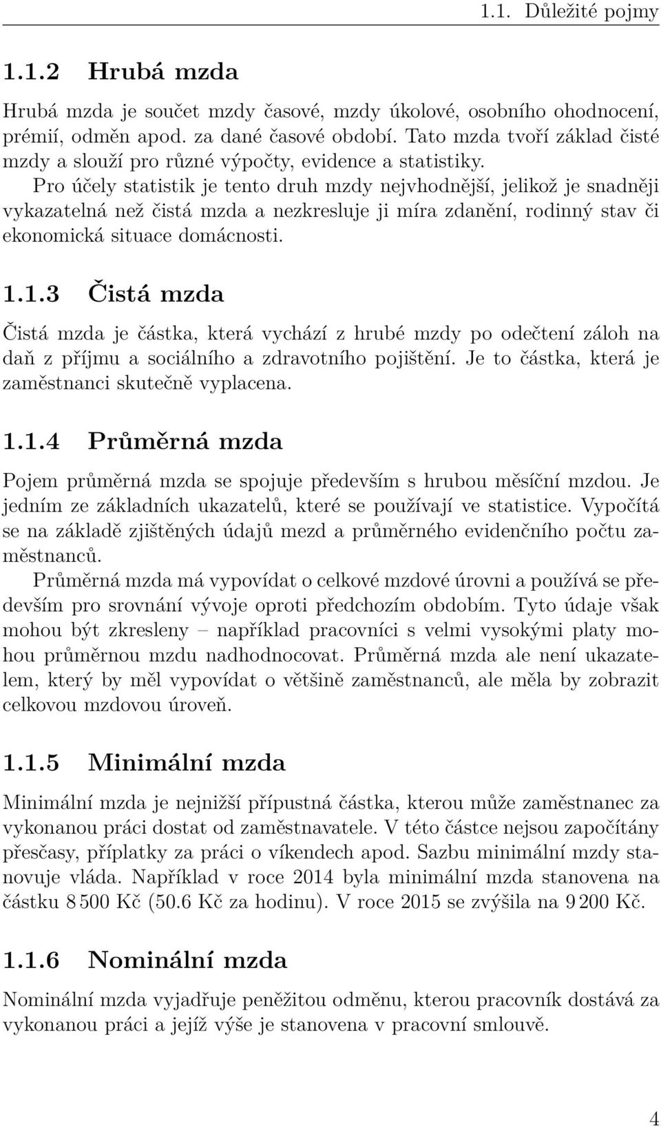 Pro účely statistik je tento druh mzdy nejvhodnější, jelikož je snadněji vykazatelná než čistá mzda a nezkresluje ji míra zdanění, rodinný stav či ekonomická situace domácnosti. 1.