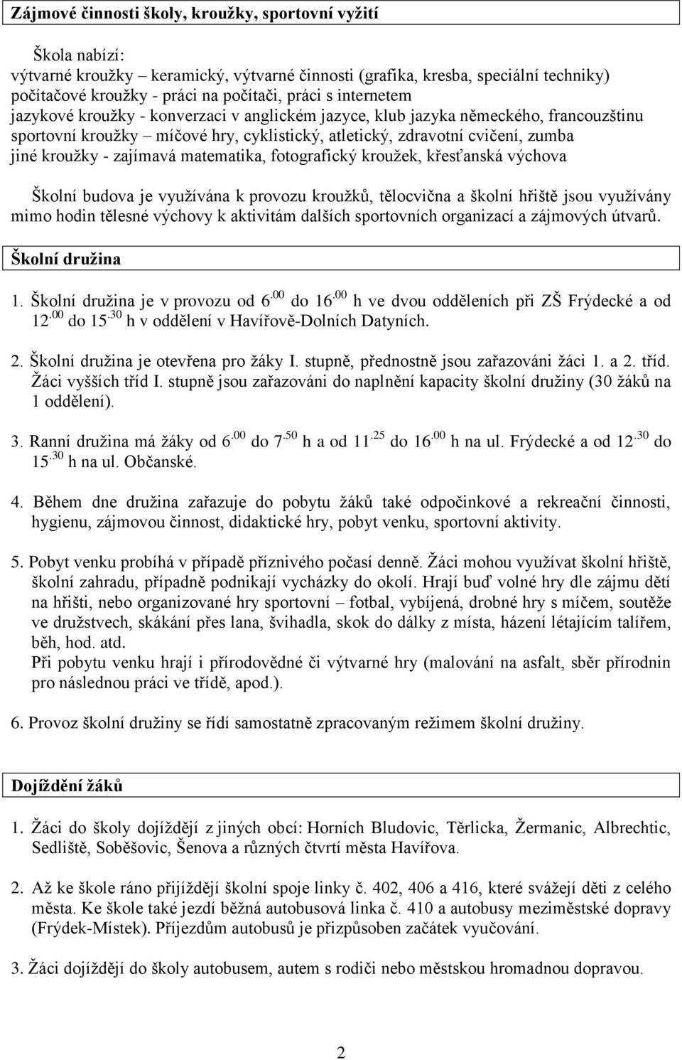 zajímavá matematika, fotografický kroužek, křesťanská výchova Školní budova je využívána k provozu kroužků, tělocvična a školní hřiště jsou využívány mimo hodin tělesné výchovy k aktivitám dalších