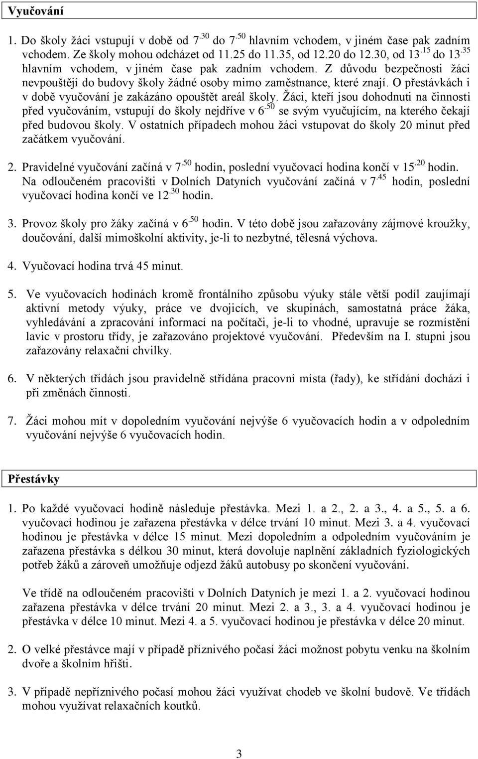 O přestávkách i v době vyučování je zakázáno opouštět areál školy. Žáci, kteří jsou dohodnuti na činnosti před vyučováním, vstupují do školy nejdříve v 6.