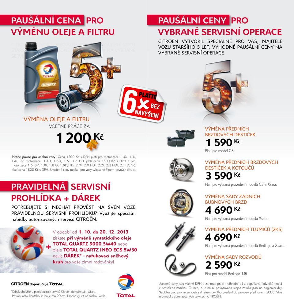 VÝMĚNA OLEJE A filtru včetně práce za 1 200 Kč Platné pouze pro osobní vozy. Cena 1200 Kč s DPH platí pro motorizace: 1.0i, 1.1i, 1.4i. Pro motorizace: 1.4D, 1.5D, 1.6i, 1.