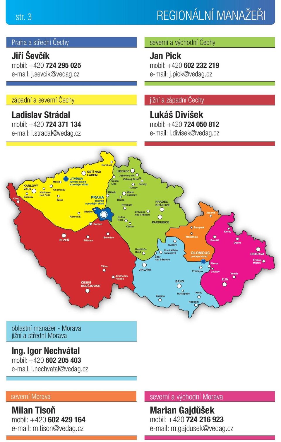 stradal@vedag.cz jižní a západní Čechy Lukáš Divíšek mobil: +420 724 050 812 e-mail: l.divisek@vedag.cz oblastní manažer - Morava jižní a střední Morava Ing.