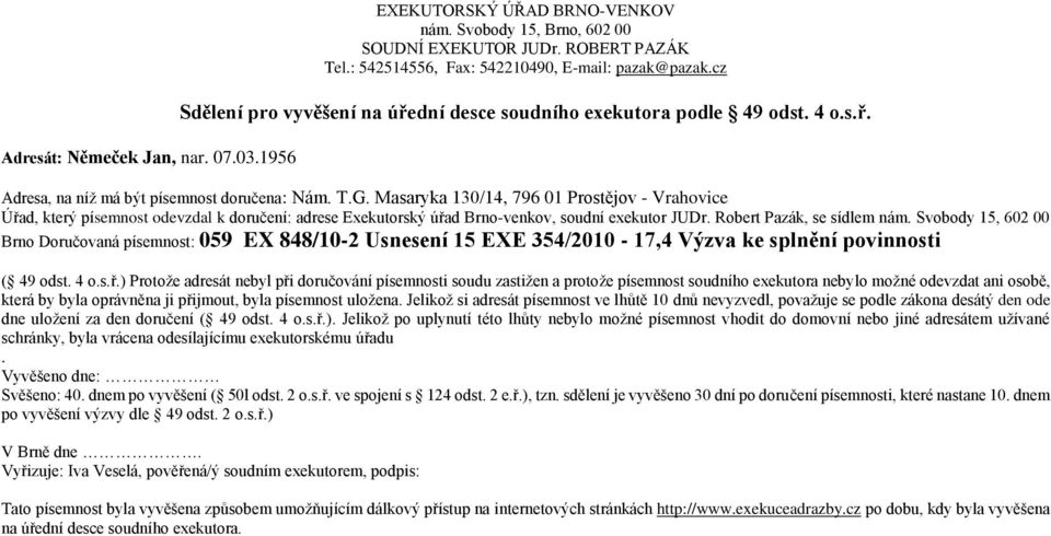 ) Protože adresát nebyl při doručování písemnosti soudu zastižen a protože písemnost soudního exekutora nebylo možné odevzdat ani osobě, která by byla oprávněna ji přijmout, byla písemnost uložena.